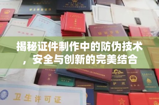 大岭山揭秘证件制作中的防伪技术，安全与创新的完美结合
