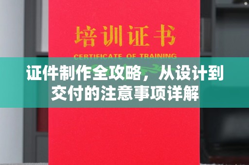 大岭山证件制作全攻略，从设计到交付的注意事项详解