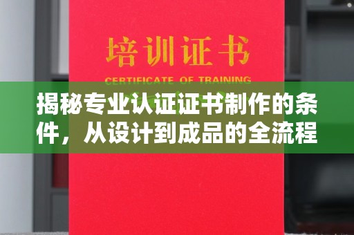 大岭山揭秘专业认证证书制作的条件，从设计到成品的全流程解析