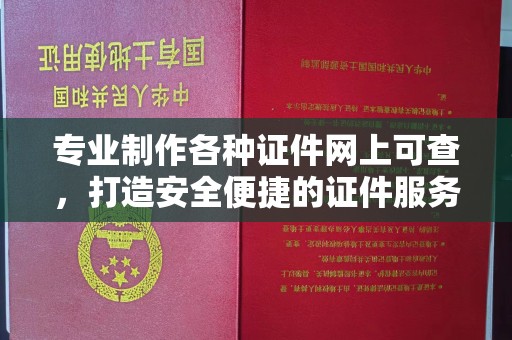 大岭山专业制作各种证件网上可查，打造安全便捷的证件服务