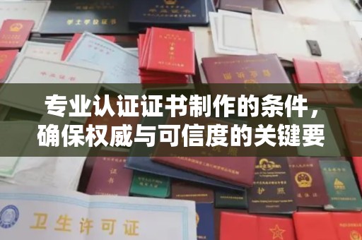 大岭山专业认证证书制作的条件，确保权威与可信度的关键要素
