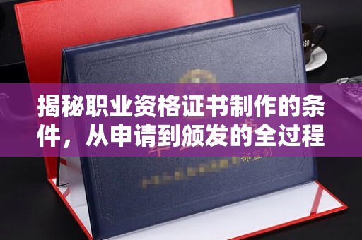 大岭山揭秘职业资格证书制作的条件，从申请到颁发的全过程