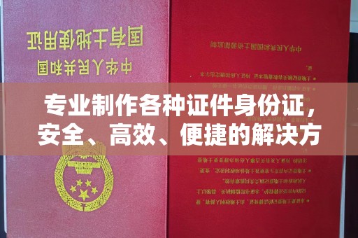 大岭山专业制作各种证件身份证，安全、高效、便捷的解决方案