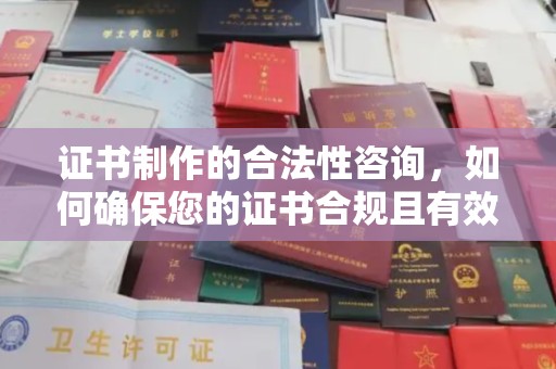 大岭山证书制作的合法性咨询，如何确保您的证书合规且有效？