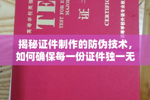 大岭山揭秘证件制作的防伪技术，如何确保每一份证件独一无二
