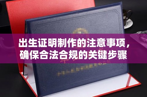 大岭山出生证明制作的注意事项，确保合法合规的关键步骤