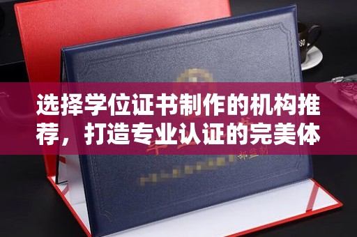 大岭山选择学位证书制作的机构推荐，打造专业认证的完美体验