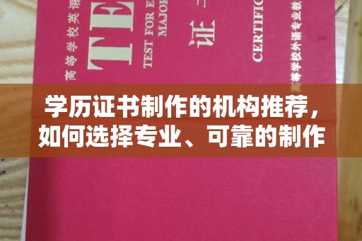 大岭山学历证书制作的机构推荐，如何选择专业、可靠的制作机构？
