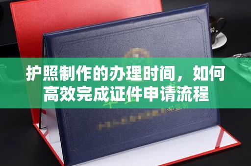 大岭山护照制作的办理时间，如何高效完成证件申请流程