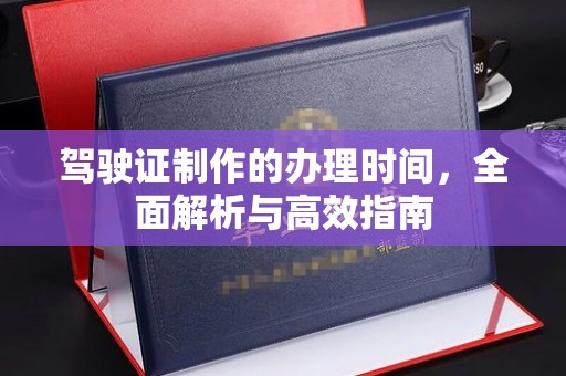 大岭山驾驶证制作的办理时间，全面解析与高效指南