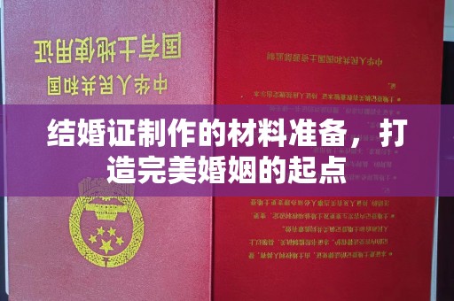 大岭山结婚证制作的材料准备，打造完美婚姻的起点