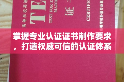 大岭山掌握专业认证证书制作要求，打造权威可信的认证体系