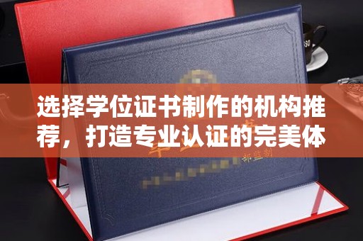 大岭山选择学位证书制作的机构推荐，打造专业认证的完美体验
