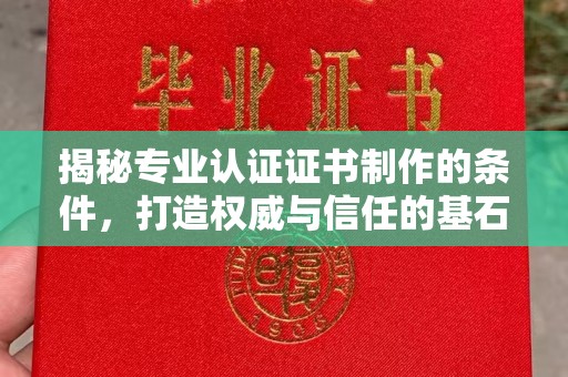 大岭山揭秘专业认证证书制作的条件，打造权威与信任的基石