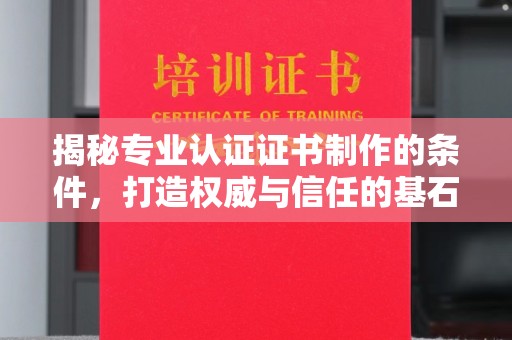 大岭山揭秘专业认证证书制作的条件，打造权威与信任的基石