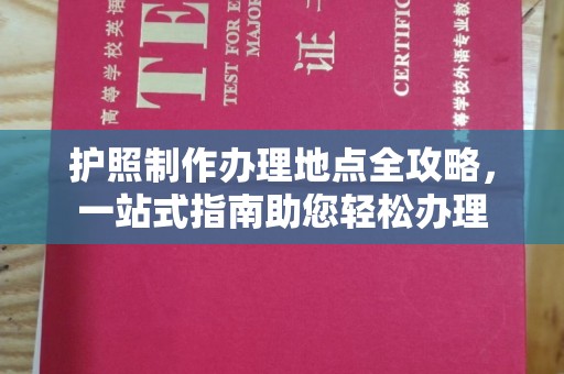 大岭山护照制作办理地点全攻略，一站式指南助您轻松办理