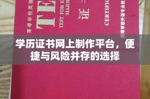 大岭山学历证书网上制作平台，便捷与风险并存的选择