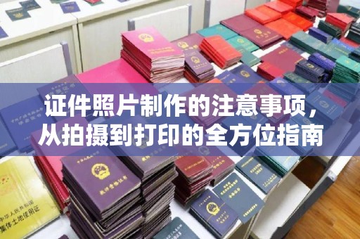 大岭山证件照片制作的注意事项，从拍摄到打印的全方位指南